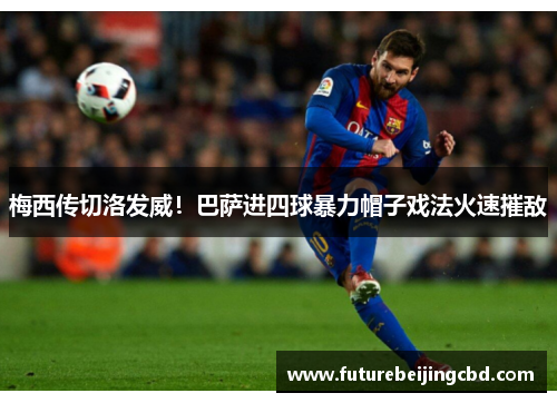 梅西传切洛发威！巴萨进四球暴力帽子戏法火速摧敌