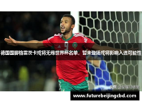 德国国脚格雷茨卡或将无缘世界杯名单，暂未登场或将影响入选可能性