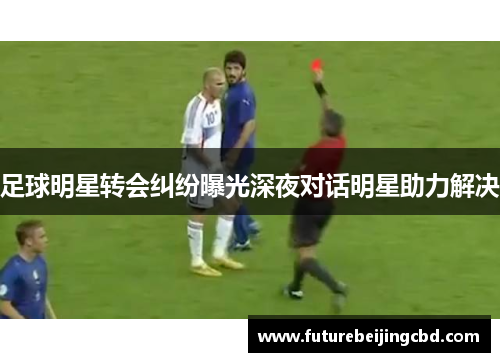 足球明星转会纠纷曝光深夜对话明星助力解决